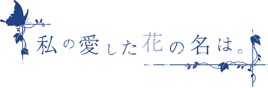 私の愛した花の名は。